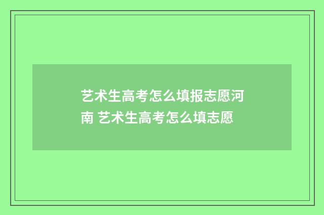 艺术生高考怎么填报志愿河南 艺术生高考怎么填志愿