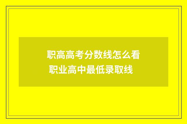 职高高考分数线怎么看 职业高中最低录取线