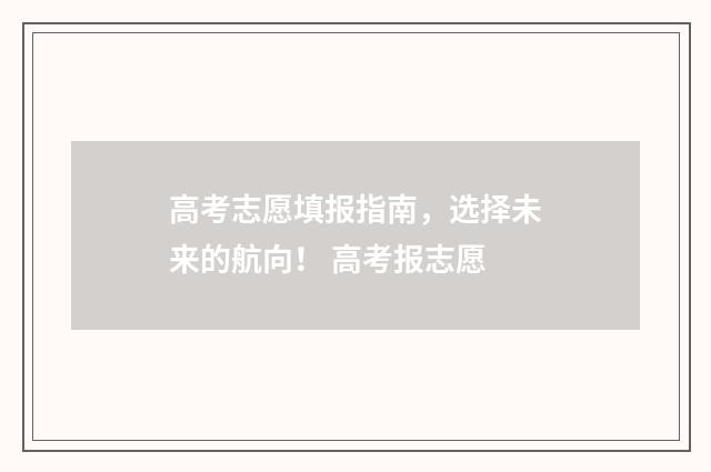 高考志愿填报指南，选择未来的航向！ 高考报志愿