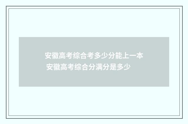 安徽高考综合考多少分能上一本 安徽高考综合分满分是多少