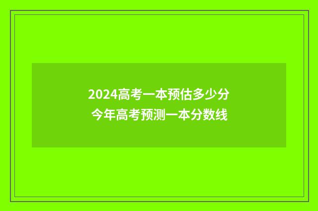 2024高考一本预估多少分 今年高考预测一本分数线