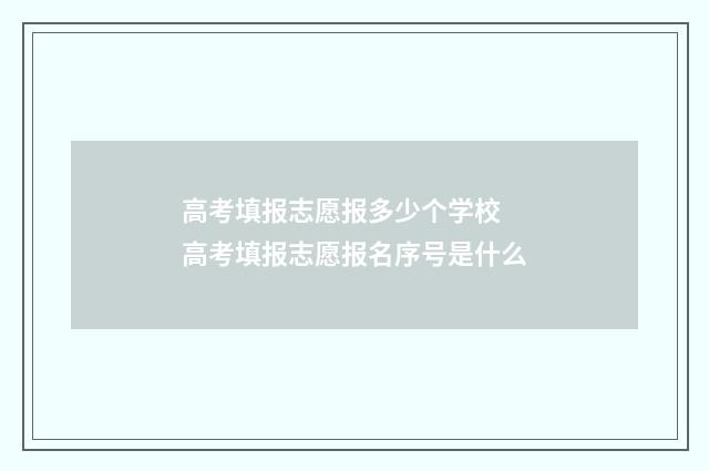 高考填报志愿报多少个学校 高考填报志愿报名序号是什么