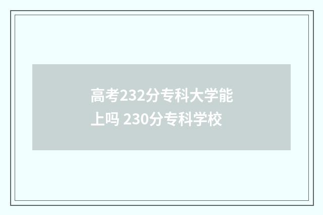 高考232分专科大学能上吗 230分专科学校
