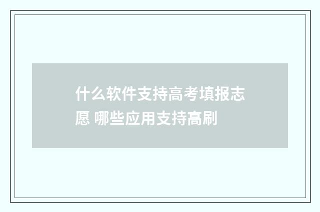 什么软件支持高考填报志愿 哪些应用支持高刷