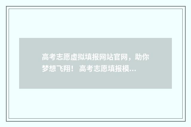 高考志愿虚拟填报网站官网，助你梦想飞翔！ 高考志愿填报模拟网站