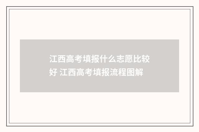 江西高考填报什么志愿比较好 江西高考填报流程图解