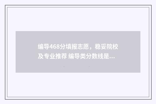 编导468分填报志愿，稳妥院校及专业推荐 编导类分数线是多少