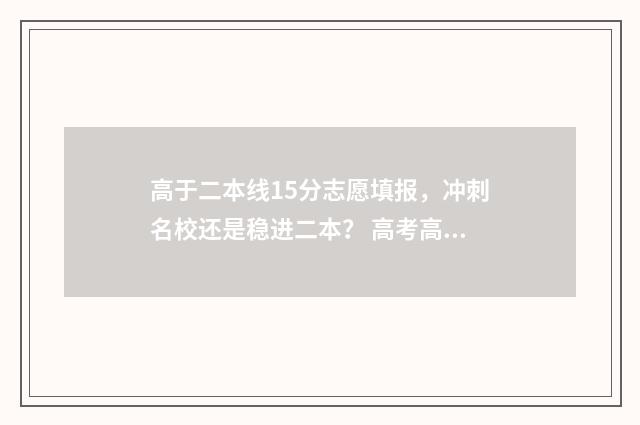 高于二本线15分志愿填报，冲刺名校还是稳进二本？ 高考高出二本线15分