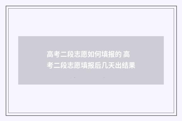 高考二段志愿如何填报的 高考二段志愿填报后几天出结果
