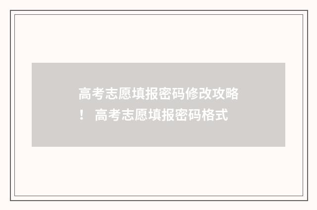 高考志愿填报密码修改攻略！ 高考志愿填报密码格式