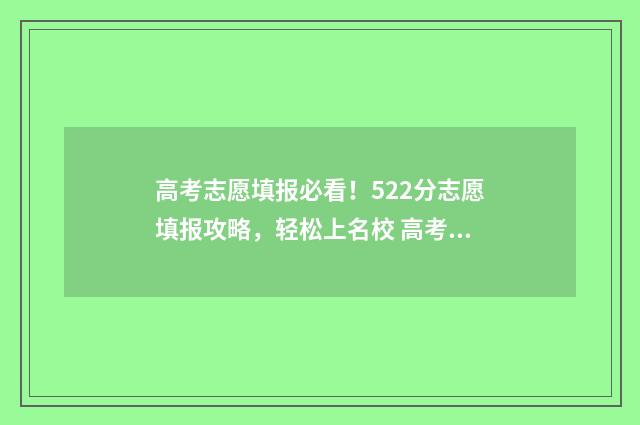 高考志愿填报必看！522分志愿填报攻略，轻松上名校 高考志愿填报必须填服从调剂吗