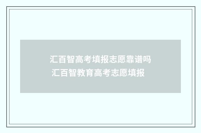 汇百智高考填报志愿靠谱吗 汇百智教育高考志愿填报