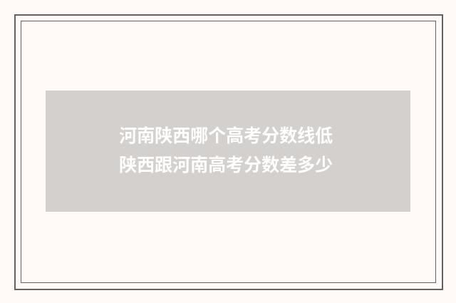 河南陕西哪个高考分数线低 陕西跟河南高考分数差多少