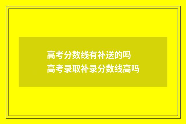 高考分数线有补送的吗 高考录取补录分数线高吗