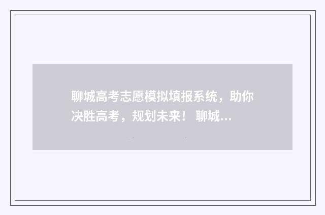 聊城高考志愿模拟填报系统，助你决胜高考，规划未来！ 聊城普通高中志愿填报情况
