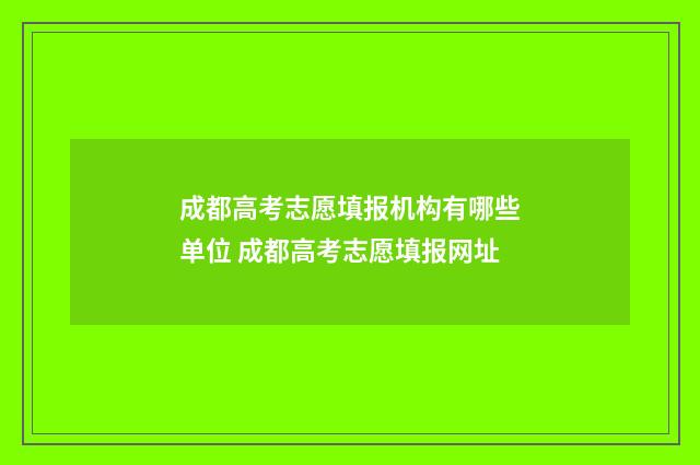 成都高考志愿填报机构有哪些单位 成都高考志愿填报网址