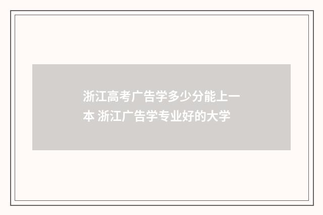 浙江高考广告学多少分能上一本 浙江广告学专业好的大学