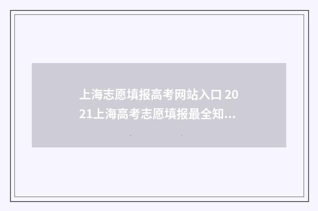 上海志愿填报高考网站入口 2021上海高考志愿填报最全知识点