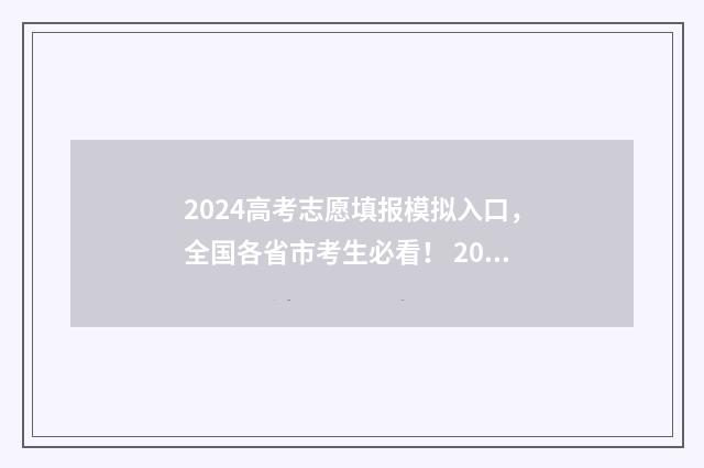 2024高考志愿填报模拟入口，全国各省市考生必看！ 2024高考志愿填报时间