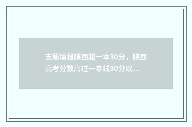 志愿填报陕西超一本30分，陕西高考分数高过一本线30分以上志愿怎么填报 2021陕西志愿填报流程