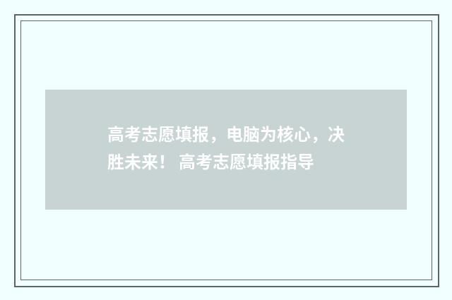 高考志愿填报，电脑为核心，决胜未来！ 高考志愿填报指导
