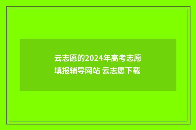 云志愿的2024年高考志愿填报辅导网站 云志愿下载