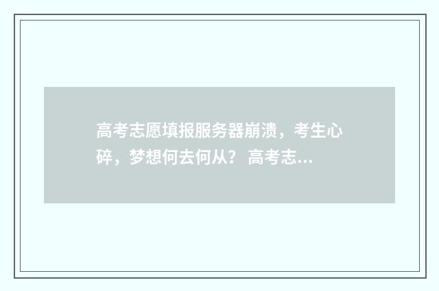 高考志愿填报服务器崩溃，考生心碎，梦想何去何从？ 高考志愿填报服务平台官网