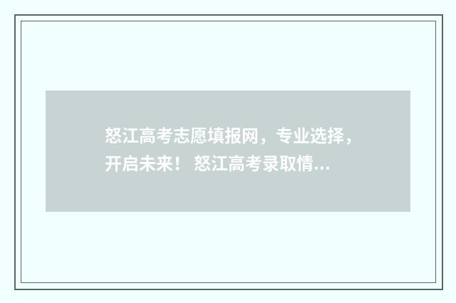 怒江高考志愿填报网，专业选择，开启未来！ 怒江高考录取情况