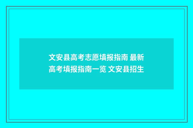 文安县高考志愿填报指南 最新高考填报指南一览 文安县招生