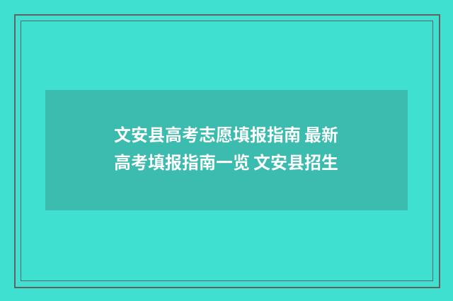 文安县高考志愿填报指南 最新高考填报指南一览 文安县招生