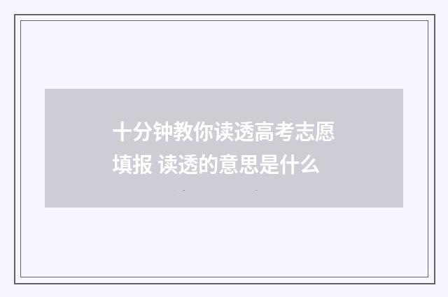 十分钟教你读透高考志愿填报 读透的意思是什么