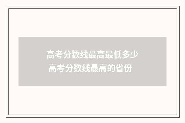 高考分数线最高最低多少 高考分数线最高的省份