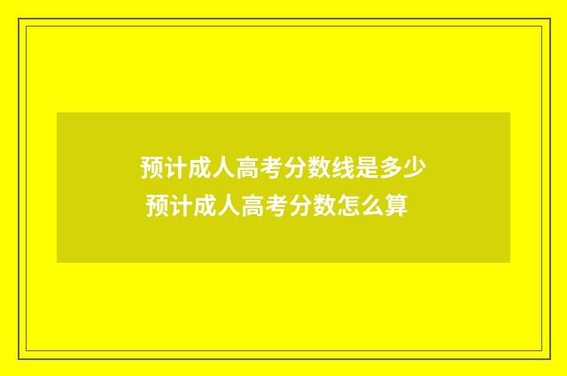 预计成人高考分数线是多少 预计成人高考分数怎么算