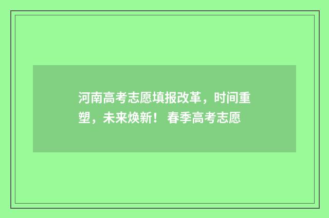 河南高考志愿填报改革，时间重塑，未来焕新！ 春季高考志愿