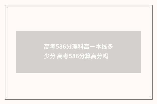 高考586分理科高一本线多少分 高考586分算高分吗