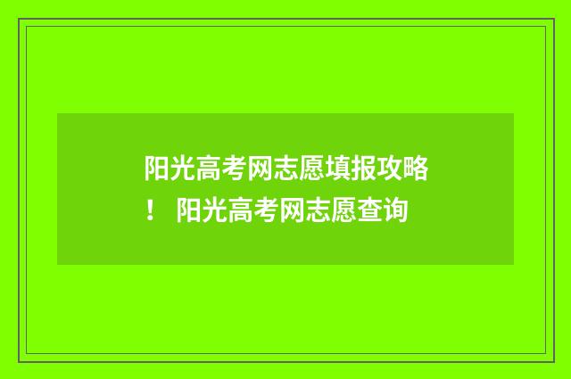 阳光高考网志愿填报攻略！ 阳光高考网志愿查询