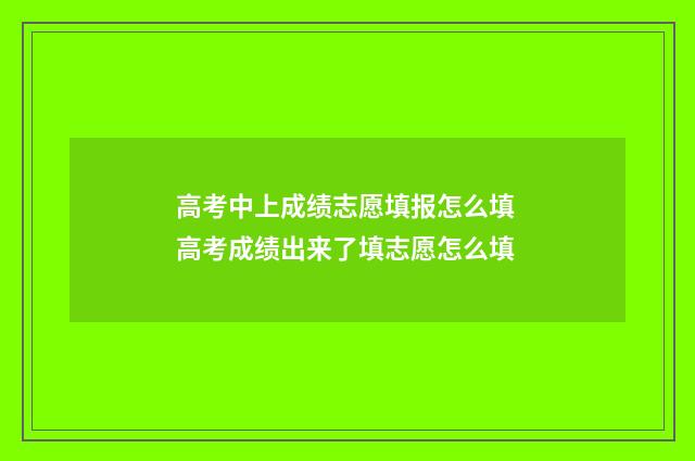 高考中上成绩志愿填报怎么填 高考成绩出来了填志愿怎么填