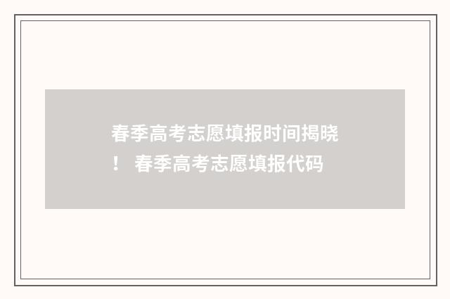 春季高考志愿填报时间揭晓！ 春季高考志愿填报代码