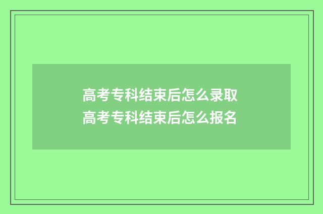 高考专科结束后怎么录取 高考专科结束后怎么报名