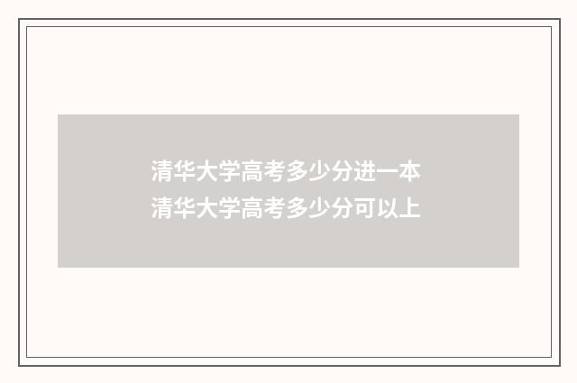 清华大学高考多少分进一本 清华大学高考多少分可以上