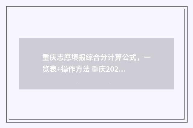 重庆志愿填报综合分计算公式，一览表+操作方法 重庆2021志愿填报指南