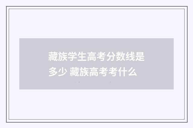 藏族学生高考分数线是多少 藏族高考考什么