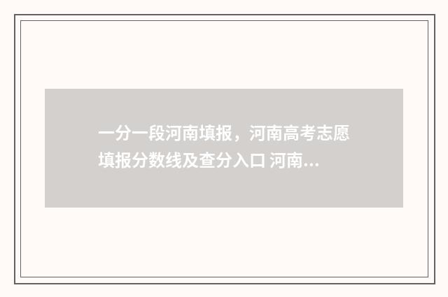 一分一段河南填报，河南高考志愿填报分数线及查分入口 河南官网一分一段表