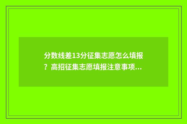 分数线差13分征集志愿怎么填报？高招征集志愿填报注意事项 分数线差10分的学校差别大吗