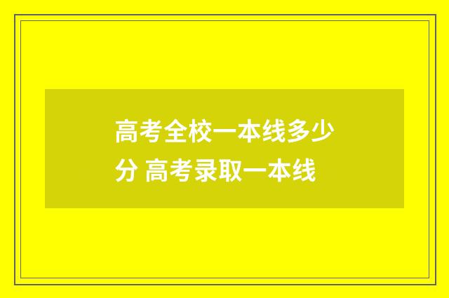 高考全校一本线多少分 高考录取一本线