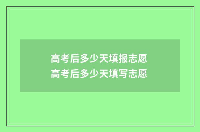 高考后多少天填报志愿 高考后多少天填写志愿