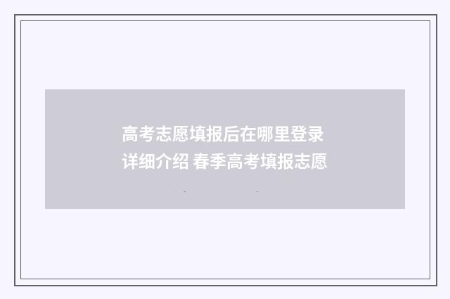 高考志愿填报后在哪里登录 详细介绍 春季高考填报志愿