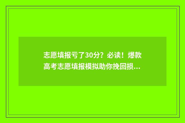 志愿填报亏了30分？必读！爆款高考志愿填报模拟助你挽回损失 志愿填报费用咋那么高了