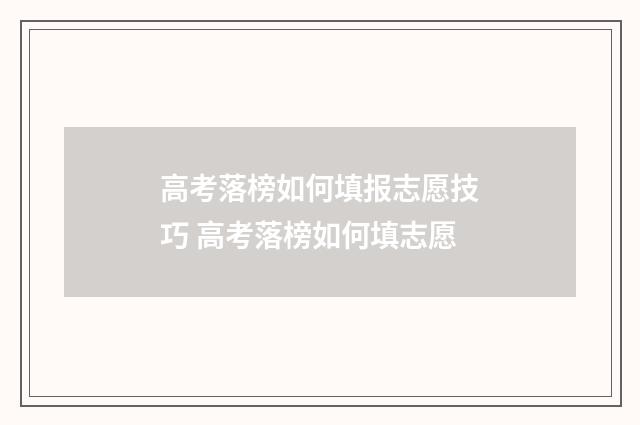 高考落榜如何填报志愿技巧 高考落榜如何填志愿