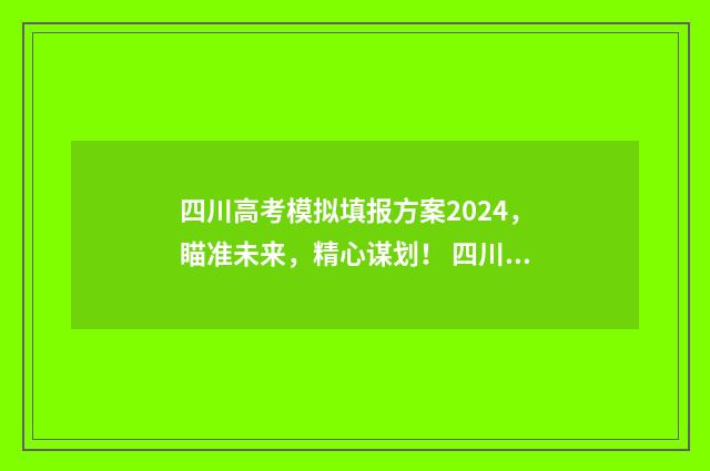 四川高考模拟填报方案2024，瞄准未来，精心谋划！ 四川高考模拟填报怎么填